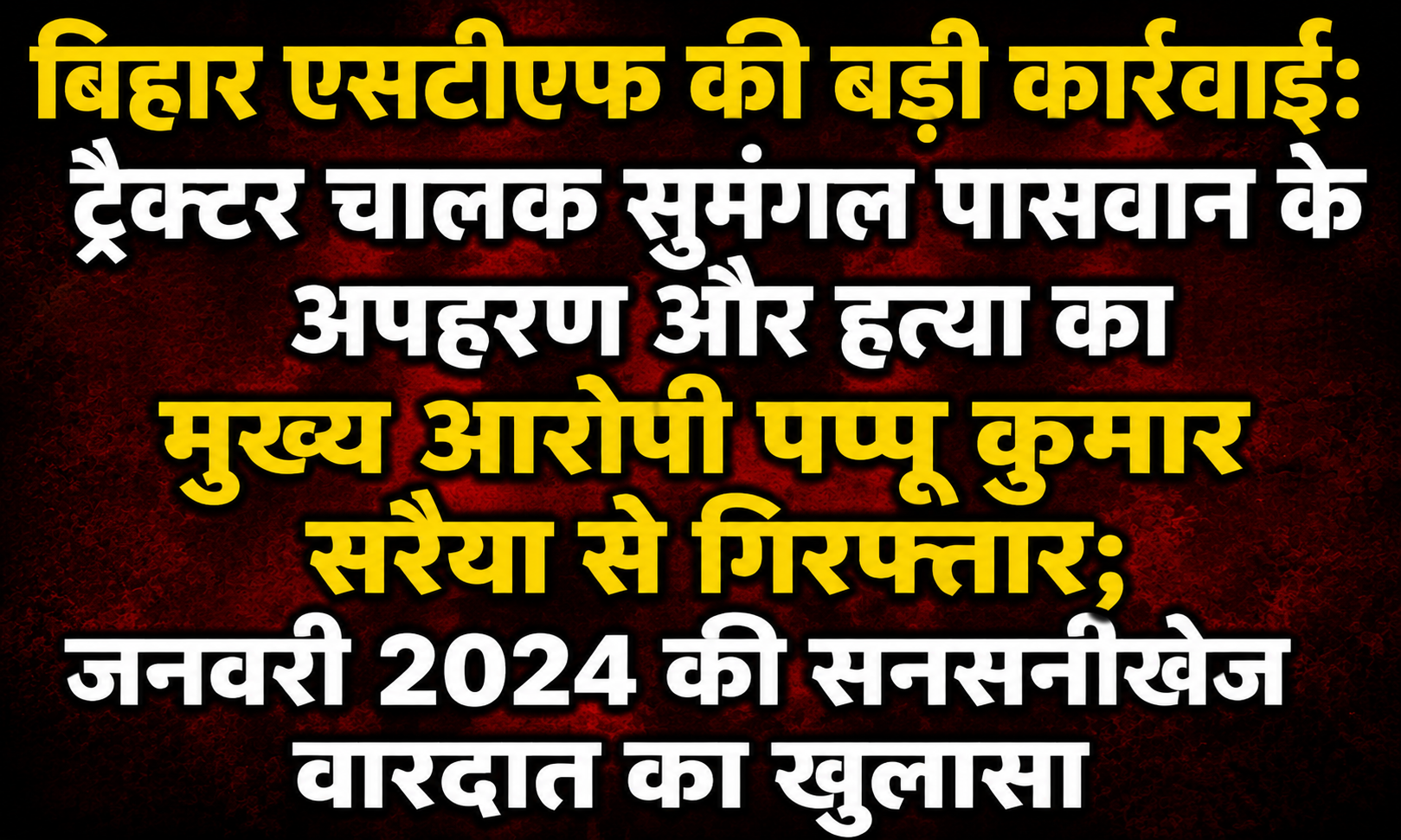 Bihar STF Major Action: Appup Kumar, Accused in the Abduction and Murder of Tractor Driver Sumangal Paswan, Arrested from Saraiya; Unfolding of the Sensational January 2024 Incident