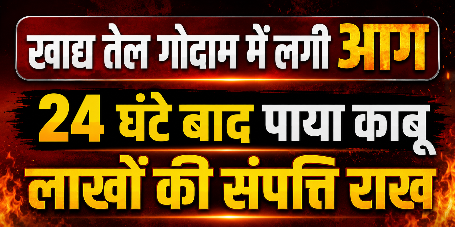 खाद्य तेल गोदाम में लगी आग पर 24 घंटे बाद पाया काबू, लाखों की संपत्ति राख