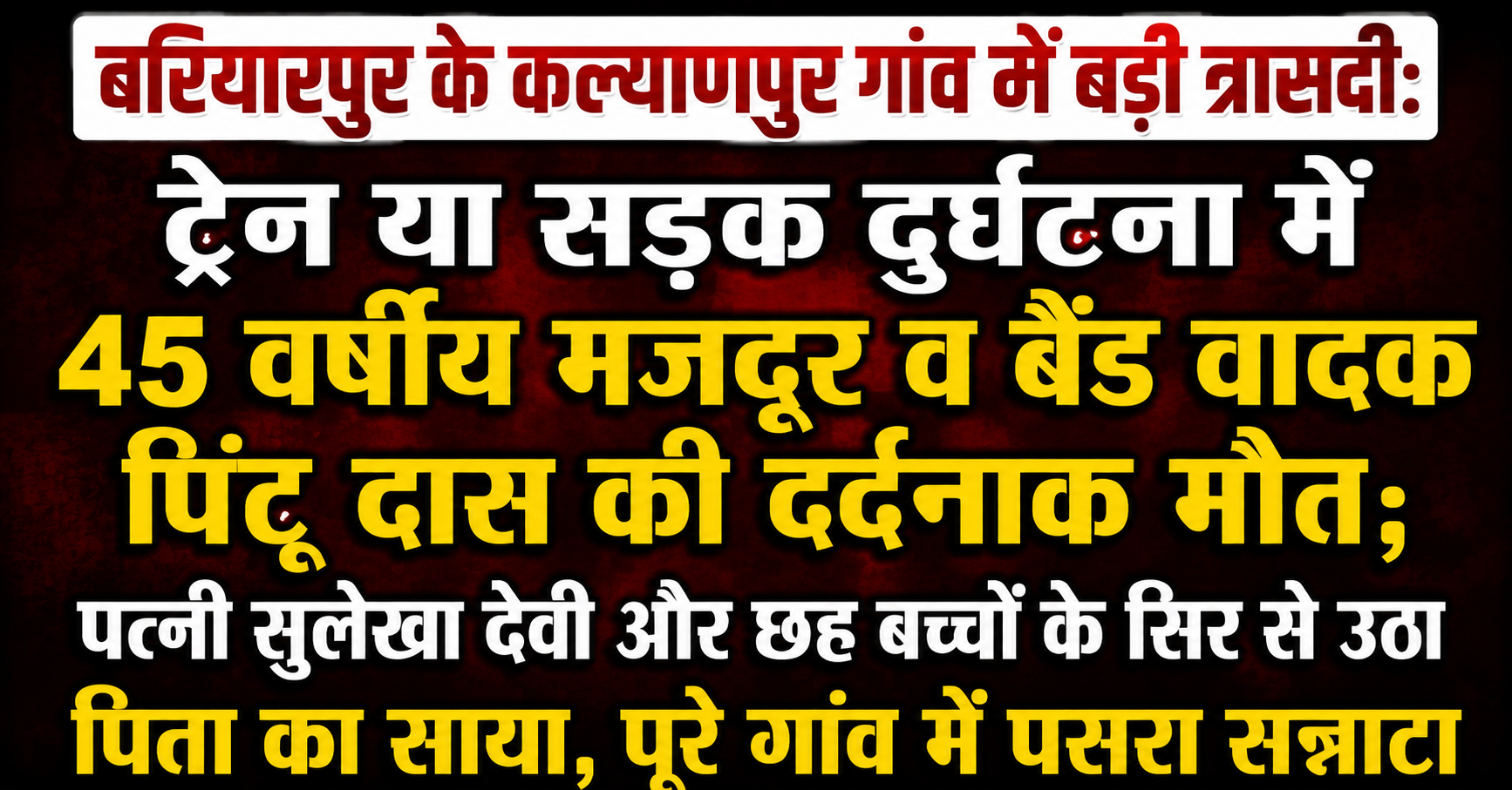 बरियारपुर के कल्याणपुर गांव में बड़ी त्रासदी: ट्रेन या सड़क दुर्घटना में 45 वर्षीय मजदूर व बैंड वादक पिंटू दास की दर्दनाक मौत; पत्नी सुलेखा देवी और छह बच्चों के सिर से उठा पिता का साया, पूरे गांव में पसरा सन्नाटा