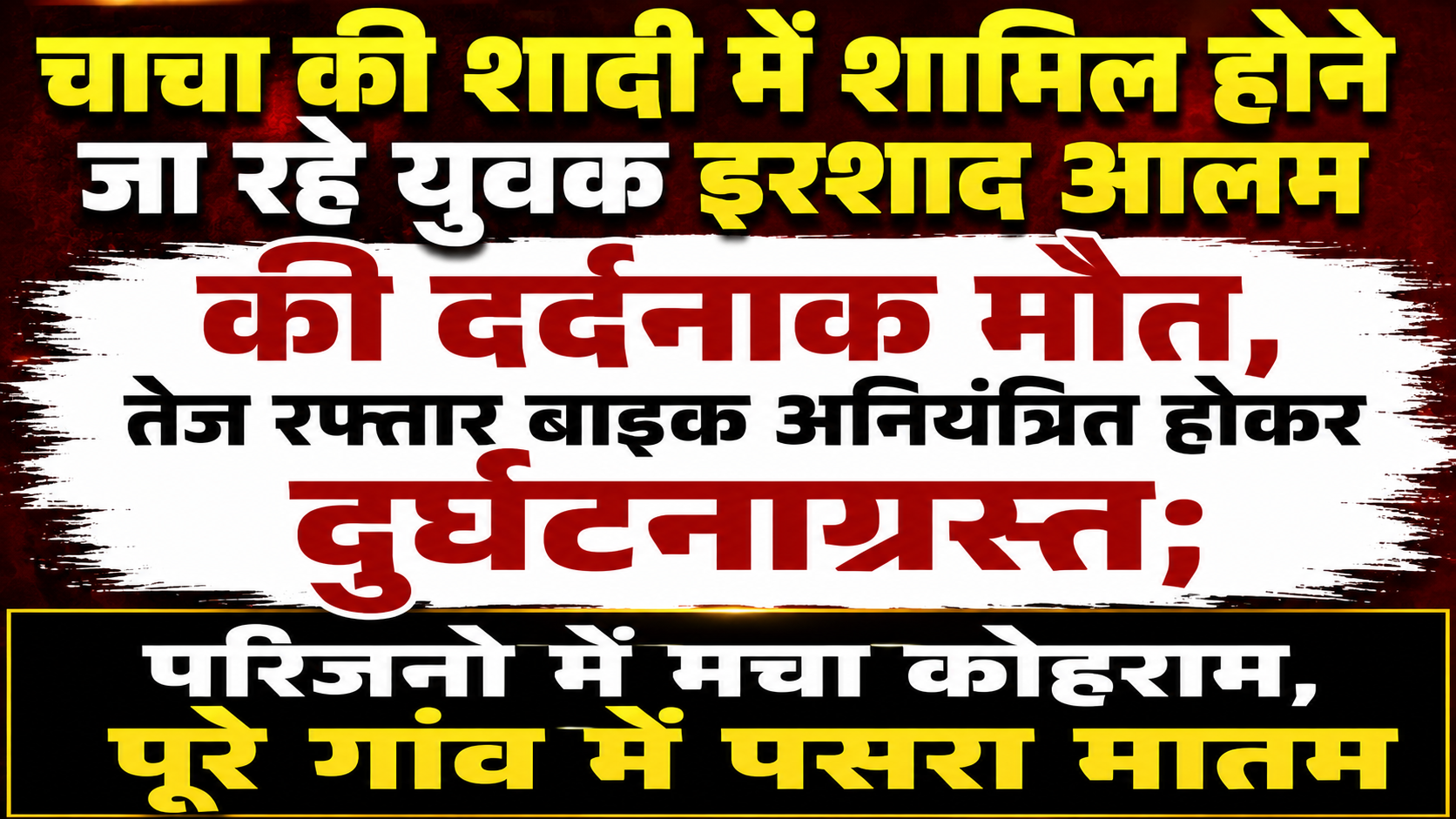 चाचा की शादी में शामिल होने जा रहे युवक इरशाद आलम की दर्दनाक मौत, तेज रफ्तार बाइक अनियंत्रित होकर दुर्घटनाग्रस्त; परिजनों में मचा कोहराम, पूरे गांव में पसरा मातम