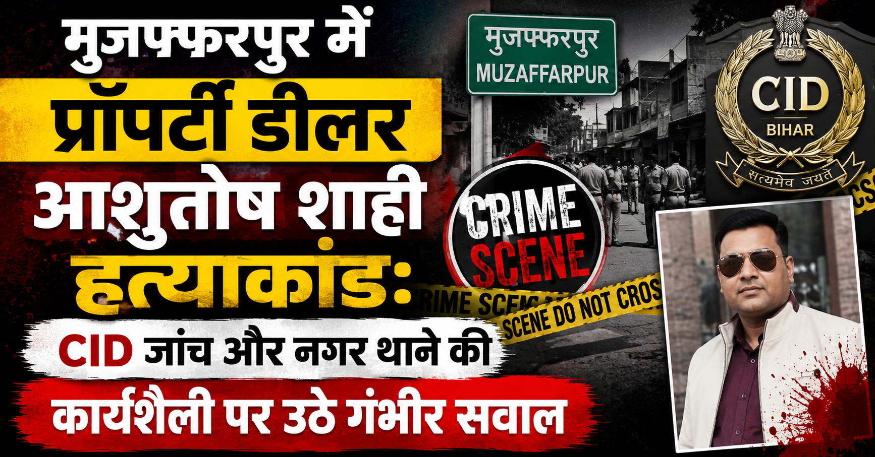 मुजफ्फरपुर में प्राॅपर्टी डीलर आशुतोष शाही हत्याकांड: CID जांच और नगर थाने की कार्यशैली पर उठे गंभीर सवाल