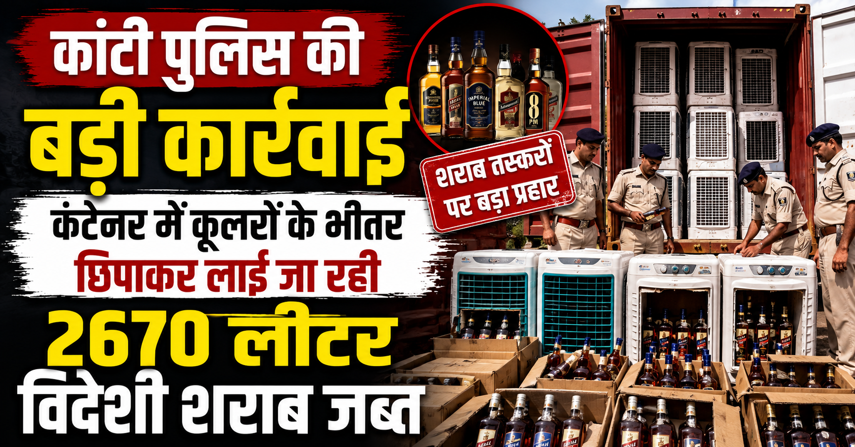 कांटी पुलिस की बड़ी कार्रवाई, कंटेनर में कूलरों के भीतर छिपाकर लाई जा रही 2670 लीटर विदेशी शराब जब्त