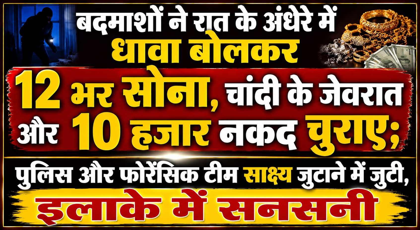 बदमाशों ने रात के अंधेरे में धावा बोलकर 12 भर सोना, चांदी के जेवरात और 10 हजार नकद चुराए; पुलिस और फोरेंसिक टीम साक्ष्य जुटाने में जुटी, इलाके में सनसनी