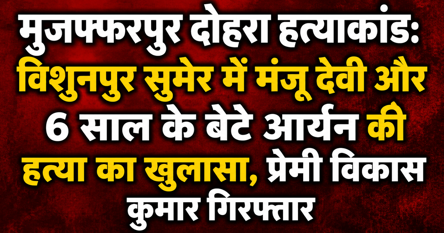 मुजफ्फरपुर दोहरा हत्याकांड: विशुनपुर सुमेर में मंजू देवी और 6 साल के बेटे आर्यन की हत्या का खुलासा, प्रेमी विकास कुमार गिरफ्तार
