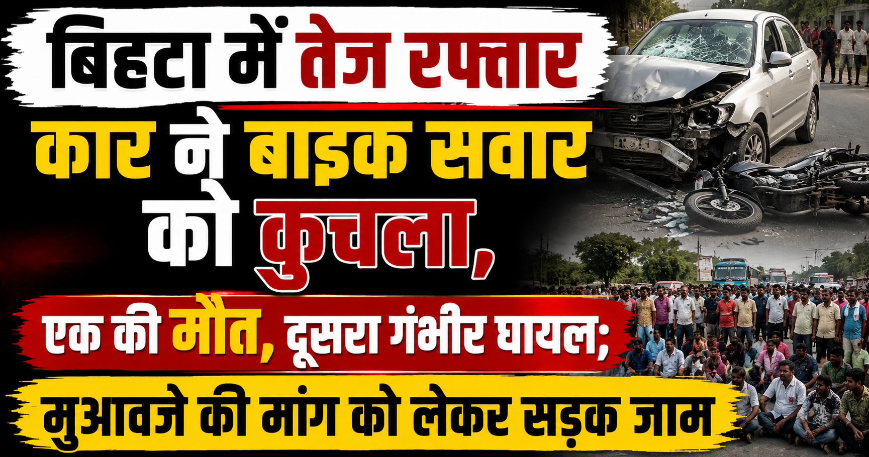 बिहटा में तेज रफ्तार कार ने बाइक सवार को कुचला, एक की मौत, दूसरा गंभीर घायल; मुआवजे की मांग को लेकर सड़क जाम