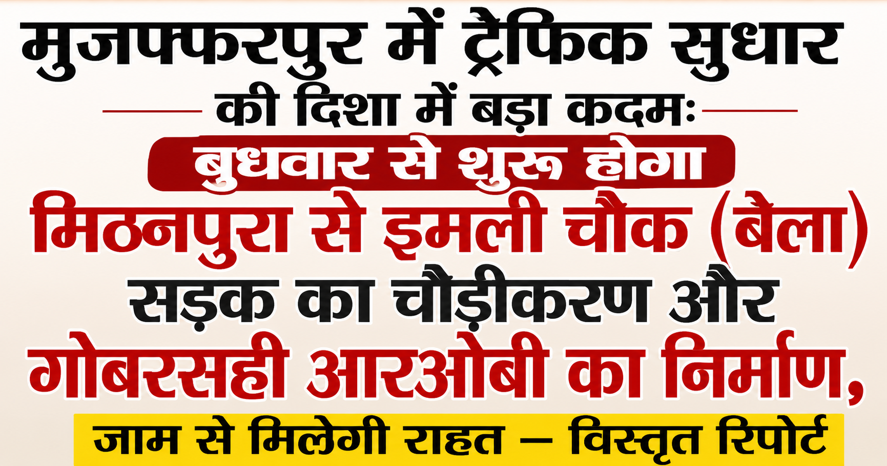 मुजफ्फरपुर में ट्रैफिक सुधार की दिशा में बड़ा कदम: बुधवार से शुरू होगा मिठनपुरा से इमली चौक (बेला) सड़क का चौड़ीकरण और गोबरसही आरओबी का निर्माण, जाम से मिलेगी राहत — विस्तृत रिपोर्ट