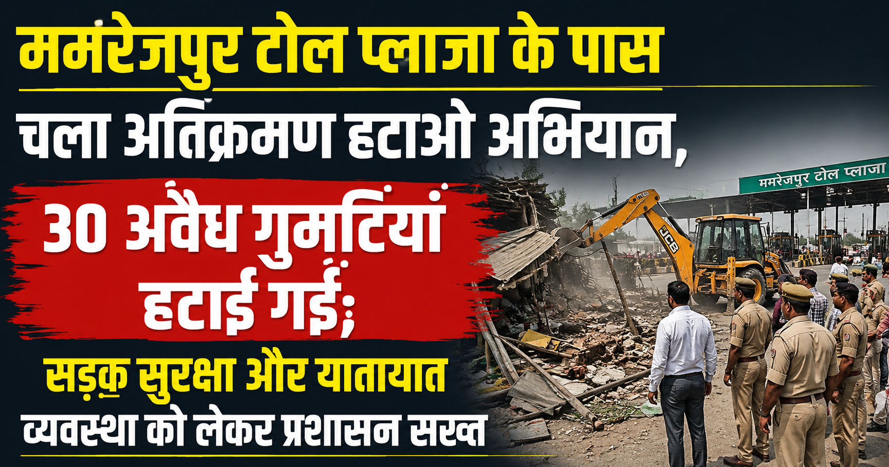 ममरेजपुर टोल प्लाजा के पास चला अतिक्रमण हटाओ अभियान, 30 अवैध गुमटियां हटाई गईं; सड़क सुरक्षा और यातायात व्यवस्था को लेकर प्रशासन सख्त