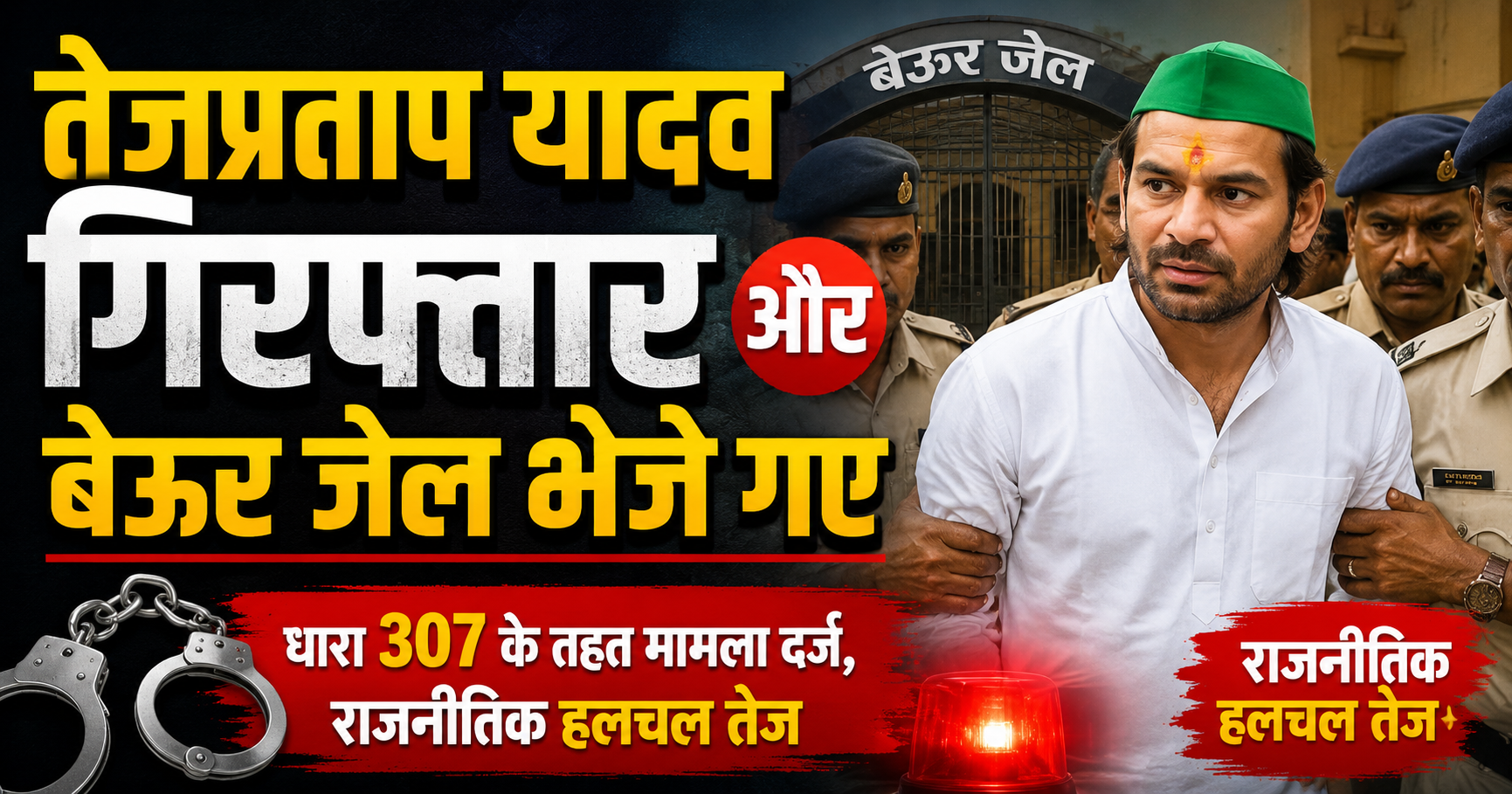तेजप्रताप यादव गिरफ्तार और बेऊर जेल भेजे गए: धारा 307 के तहत मामला दर्ज, राजनीतिक हलचल तेज