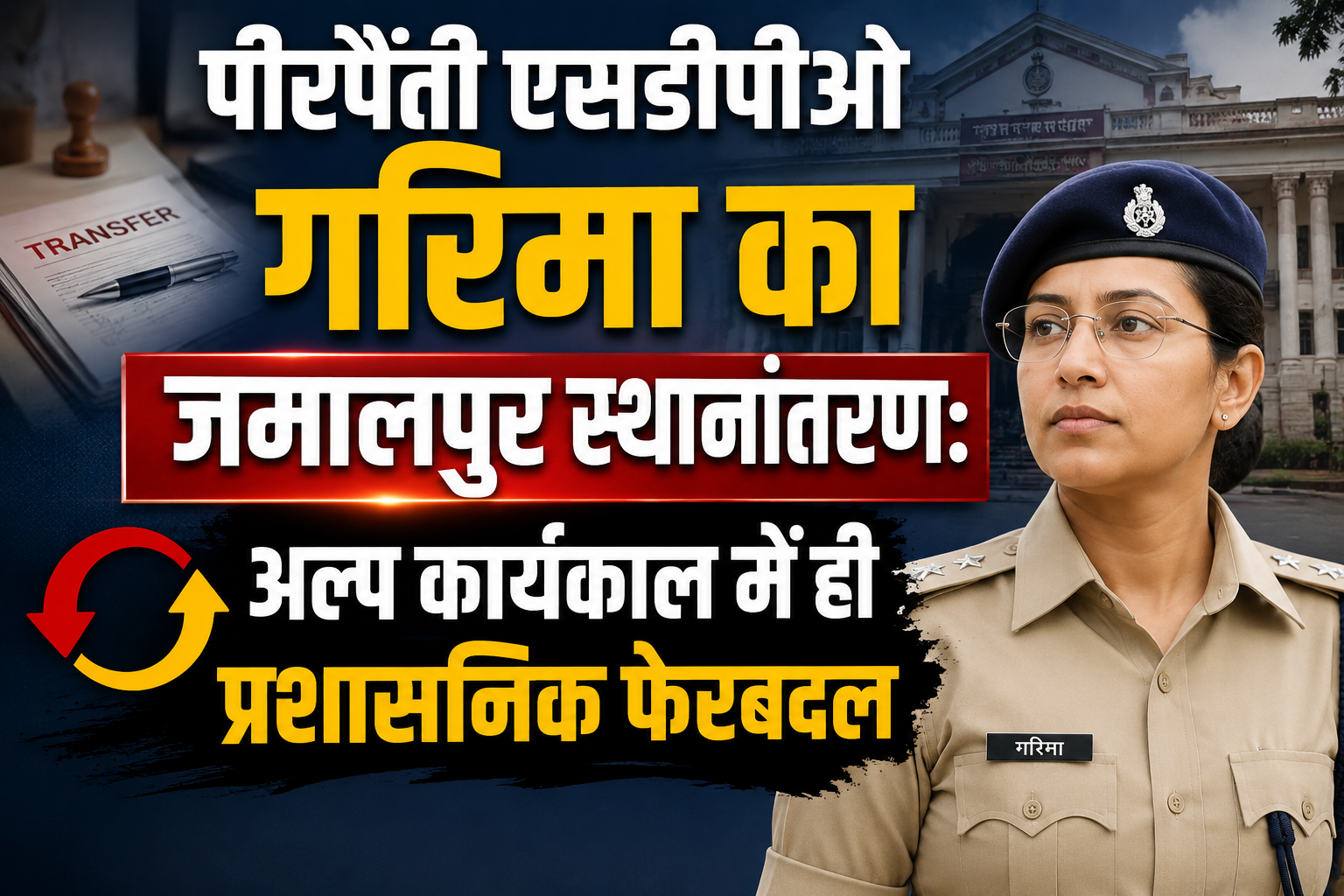 पीरपैंती एसडीपीओ गरिमा का जमालपुर स्थानांतरण: अल्प कार्यकाल में ही प्रशासनिक फेरबदल