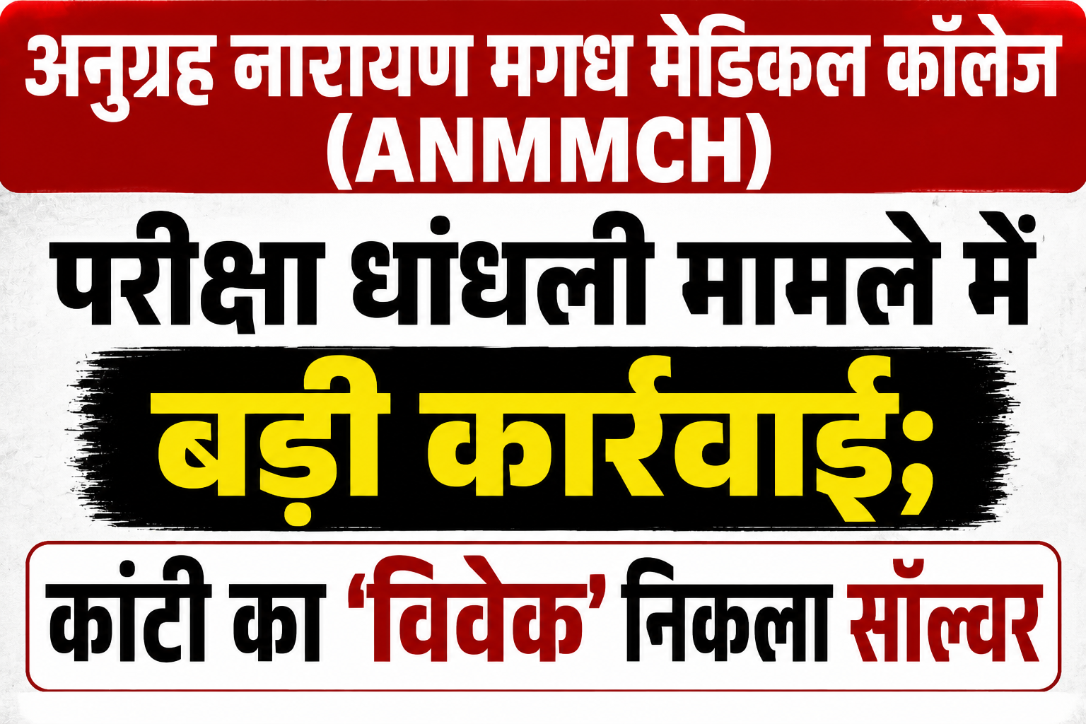अनुग्रह नारायण मगध मेडिकल कॉलेज (ANMMCH) परीक्षा धांधली मामले में बड़ी कार्रवाई; कांटी का 'विवेक' निकला सॉल्वर