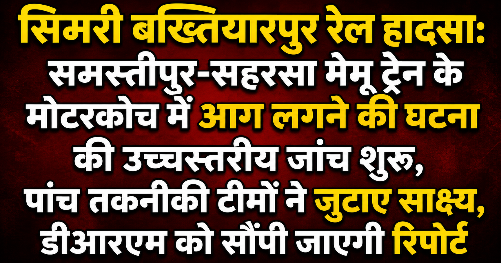 सिमरी बख्तियारपुर रेल हादसा: समस्तीपुर-सहरसा मेमू ट्रेन के मोटरकोच में आग लगने की घटना की उच्चस्तरीय जांच शुरू, पांच तकनीकी टीमों ने जुटाए साक्ष्य, डीआरएम को सौंपी जाएगी रिपोर्ट