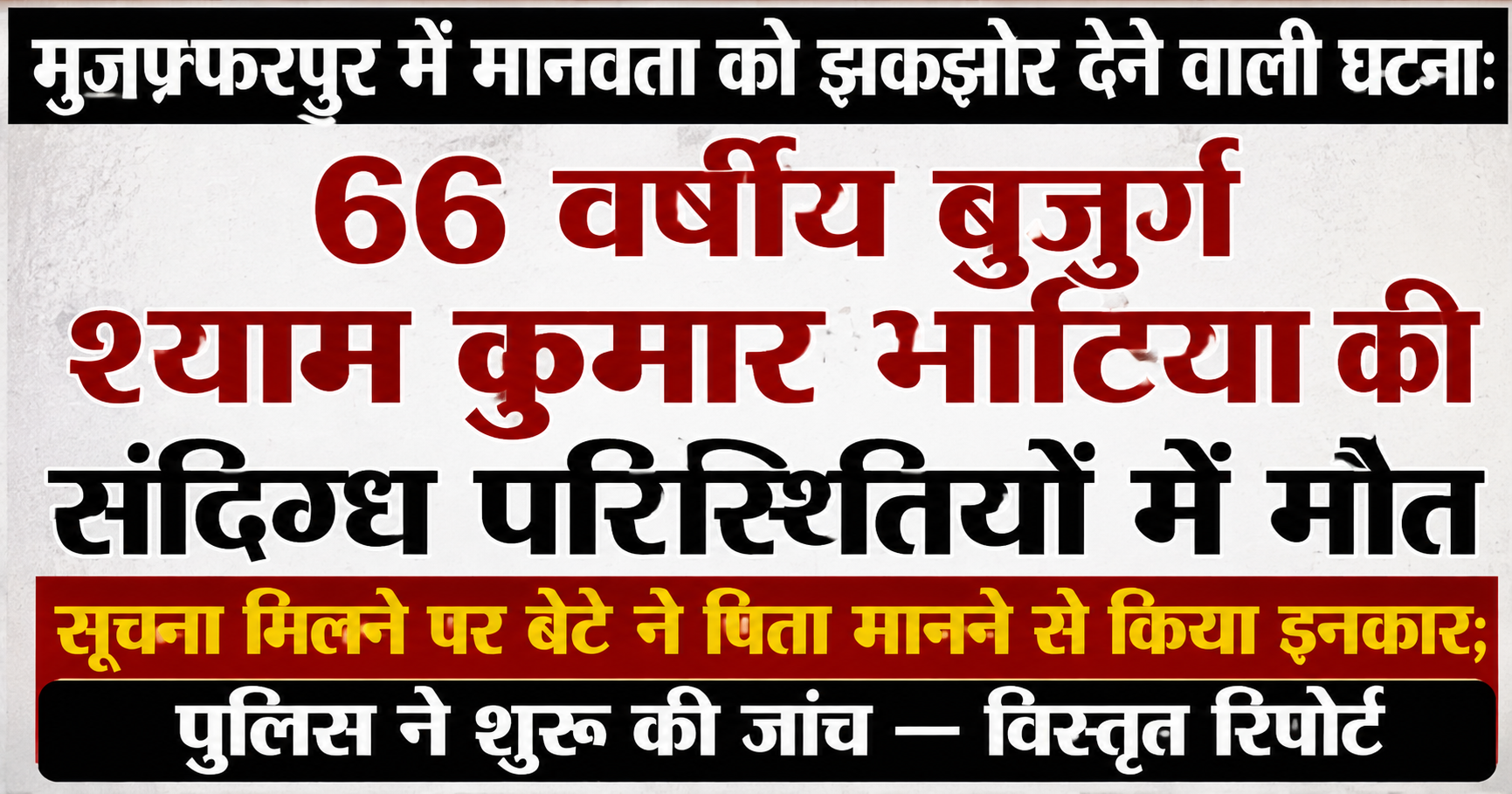 मुजफ्फरपुर में मानवता को झकझोर देने वाली घटना: 66 वर्षीय बुजुर्ग श्याम कुमार भाटिया की संदिग्ध परिस्थितियों में मौत, सूचना मिलने पर बेटे ने पिता मानने से किया इनकार; पुलिस ने शुरू की जांच — विस्तृत रिपोर्ट