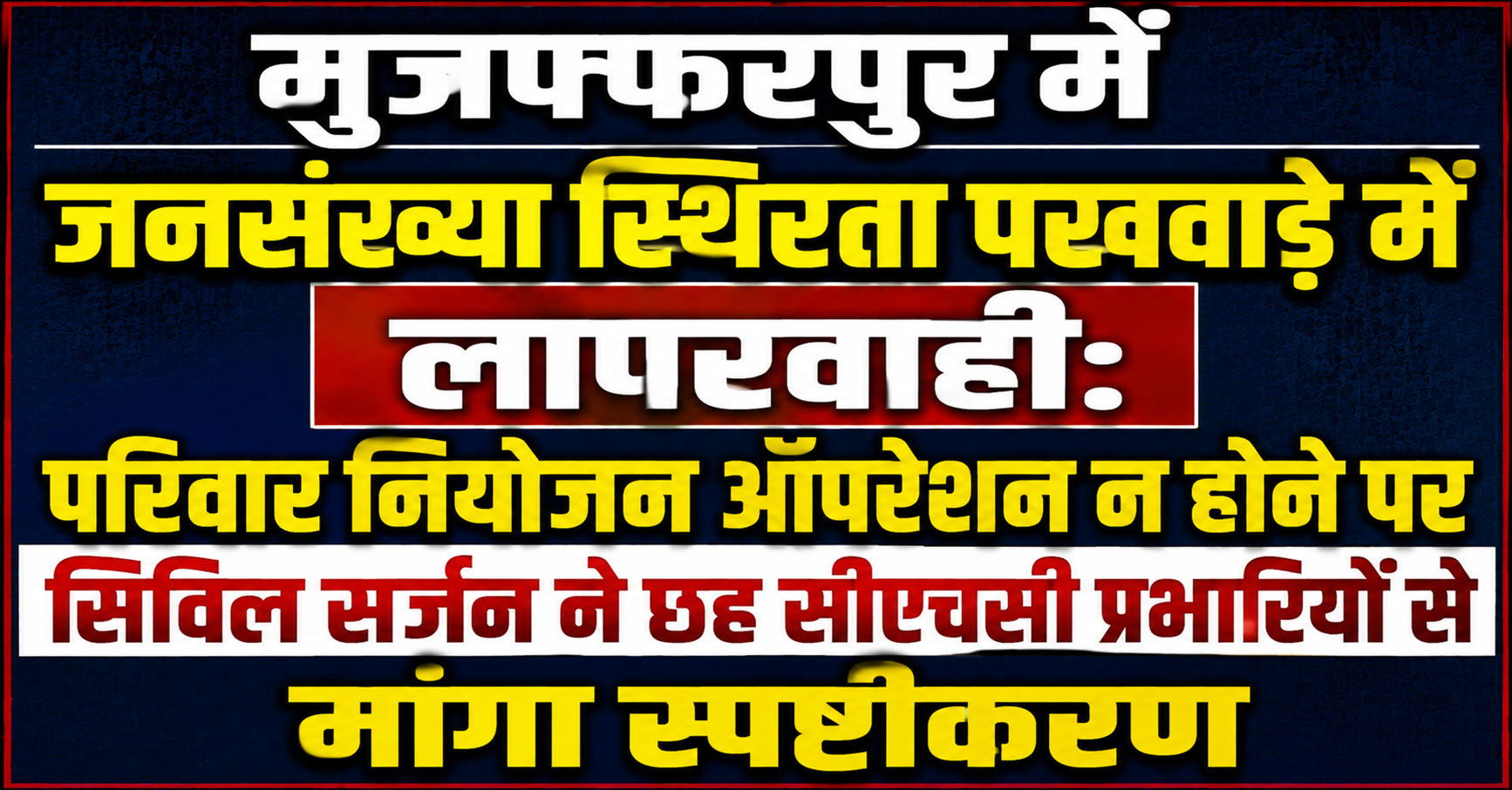मुजफ्फरपुर में जनसंख्या स्थिरता पखवाड़े में लापरवाही: परिवार नियोजन ऑपरेशन न होने पर सिविल सर्जन ने छह सीएचसी प्रभारियों से मांगा स्पष्टीकरण