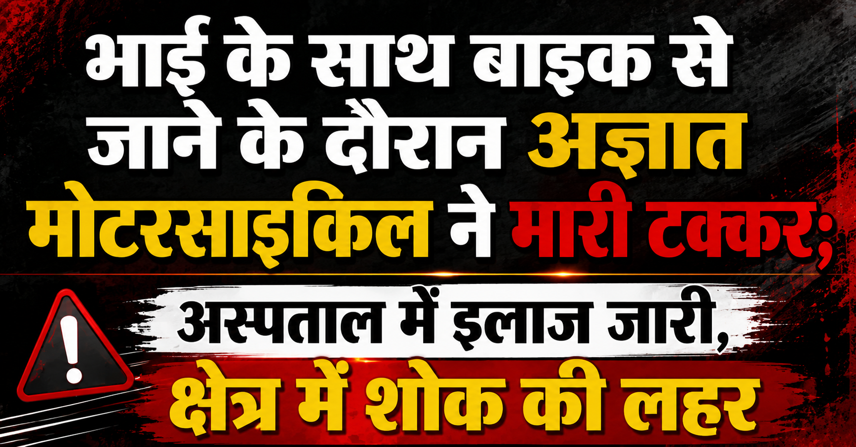 भाई के साथ बाइक से जाने के दौरान अज्ञात मोटरसाइकिल ने मारी टक्कर; अस्पताल में इलाज जारी, क्षेत्र में शोक की लहर
