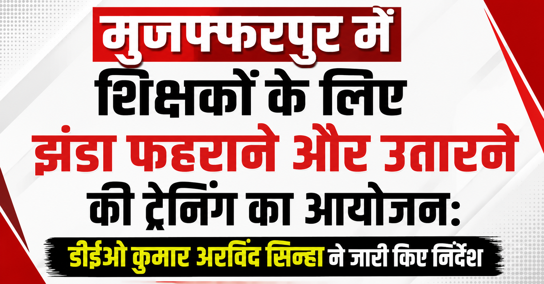 मुजफ्फरपुर में शिक्षकों के लिए झंडा फहराने और उतारने की ट्रेनिंग का आयोजन: डीईओ कुमार अरविंद सिन्हा ने जारी किए निर्देश