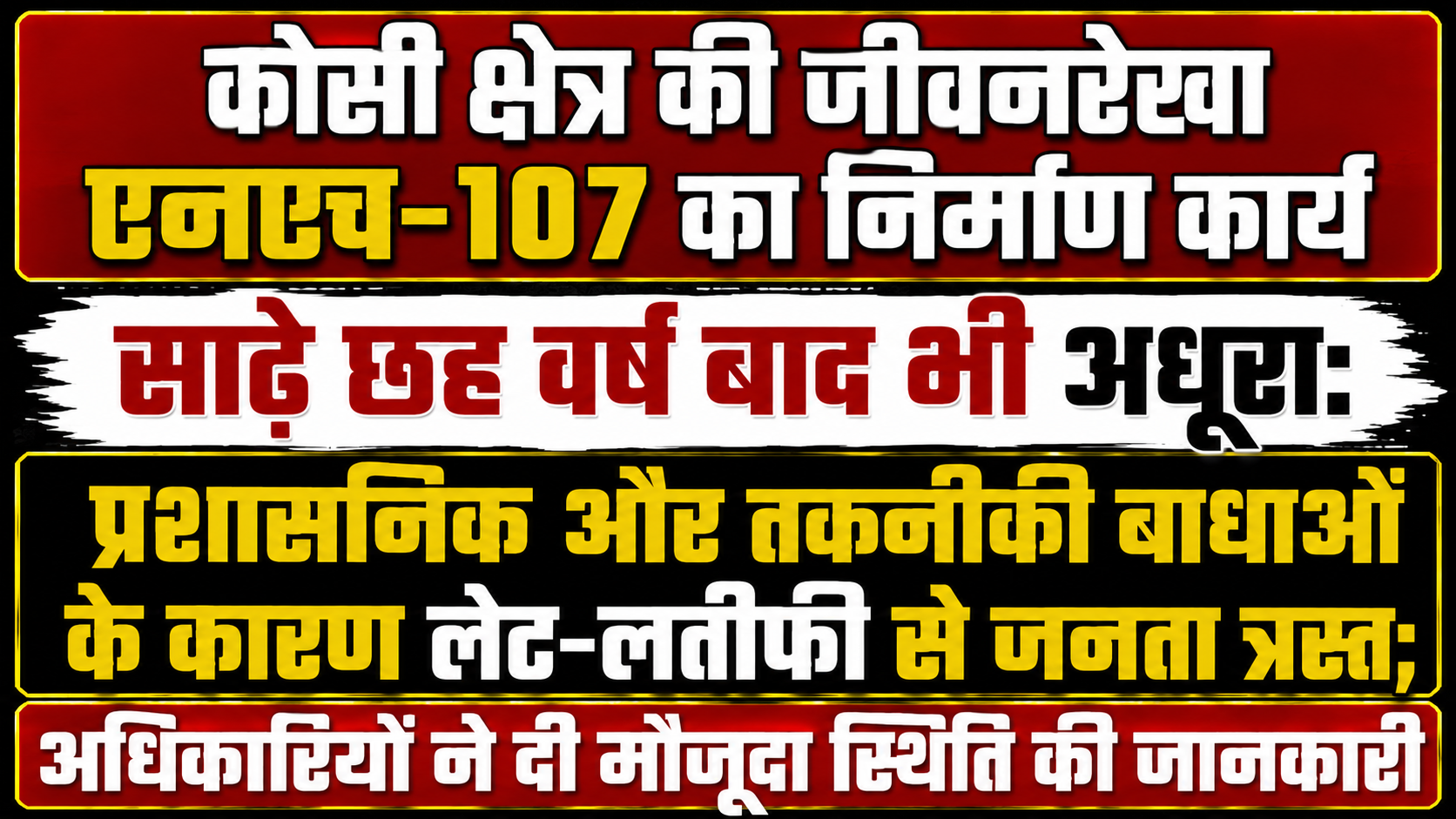 कोसी क्षेत्र की जीवनरेखा एनएच-107 का निर्माण कार्य साढ़े छह वर्ष बाद भी अधूरा: प्रशासनिक और तकनीकी बाधाओं के कारण लेट-लतीफी से जनता त्रस्त; अधिकारियों ने दी मौजूदा स्थिति की जानकारी