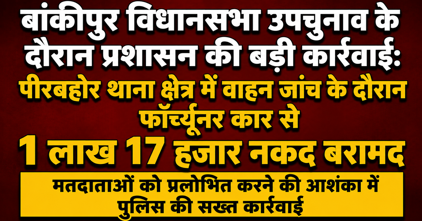बांकीपुर विधानसभा उपचुनाव के दौरान प्रशासन की बड़ी कार्रवाई: पीरबहोर थाना क्षेत्र में वाहन जांच के दौरान फॉर्च्यूनर कार से 1 लाख 17 हजार नकद बरामद; मतदाताओं को प्रलोभित करने की आशंका में पुलिस की सख्त कार्रवाई