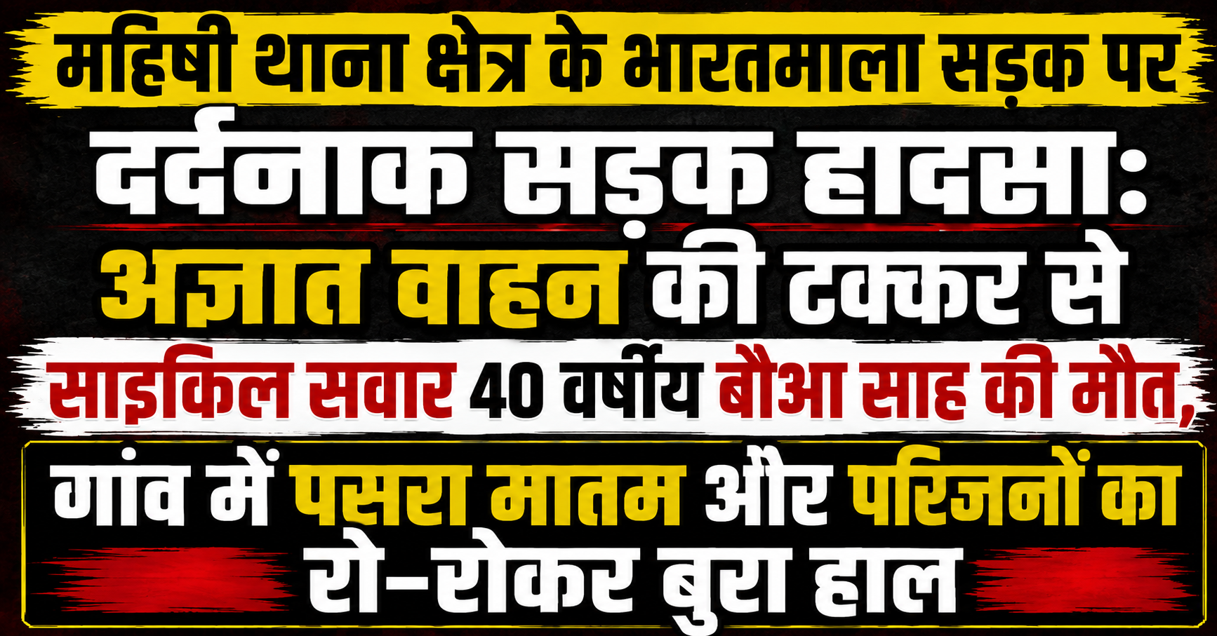 महिषी थाना क्षेत्र के भारतमाला सड़क पर दर्दनाक सड़क हादसा: अज्ञात वाहन की टक्कर से साइकिल सवार 40 वर्षीय बौआ साह की मौत, गांव में पसरा मातम और परिजनों का रो-रोकर बुरा हाल