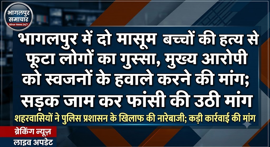 भागलपुर में दो मासूम बच्चों की हत्या से फूटा लोगों का गुस्सा, मुख्य आरोपी को स्वजनों के हवाले करने की मांग; सड़क जाम कर फांसी की उठी मांग