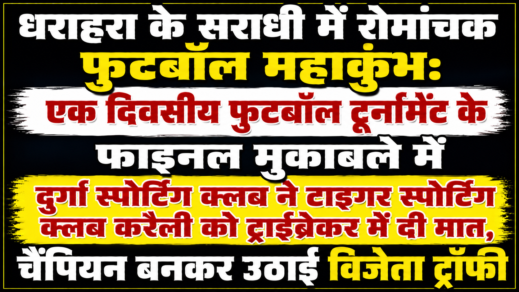 धराहरा के सराधी में रोमांचक फुटबॉल महाकुंभ: एक दिवसीय फुटबॉल टूर्नामेंट के फाइनल मुकाबले में दुर्गा स्पोर्टिंग क्लब ने टाइगर स्पोर्टिंग क्लब करैली को ट्राईब्रेकर में दी मात, चैंपियन बनकर उठाई विजेता ट्रॉफी