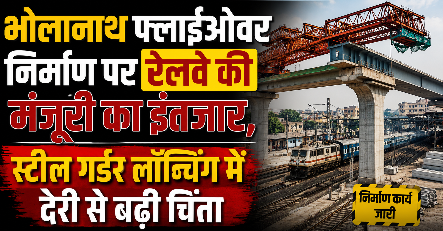 भोलानाथ फ्लाईओवर निर्माण पर रेलवे की मंजूरी का इंतजार, स्टील गर्डर लॉन्चिंग में देरी से बढ़ी चिंता