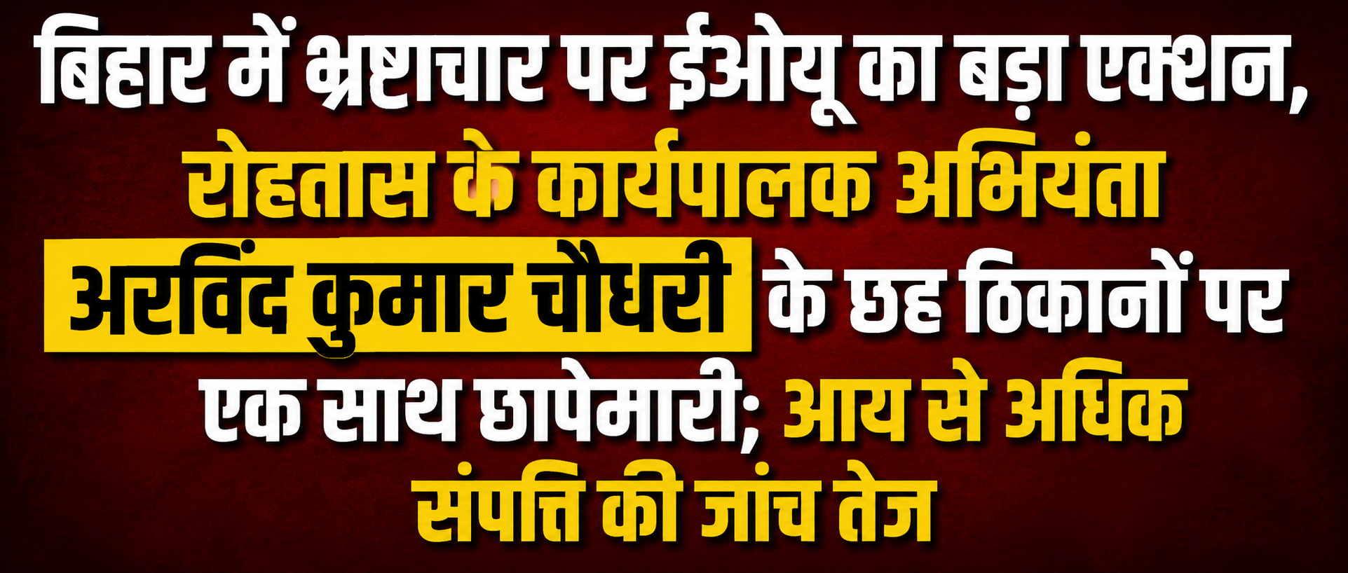 बिहार में भ्रष्टाचार पर ईओयू का बड़ा एक्शन, रोहतास के कार्यपालक अभियंता अरविंद कुमार चौधरी के छह ठिकानों पर एक साथ छापेमारी; आय से अधिक संपत्ति की जांच तेज