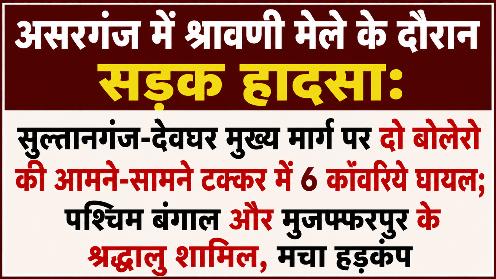 असरगंज में श्रावणी मेले के दौरान सड़क हादसा: सुल्तानगंज-देवघर मुख्य मार्ग पर दो बोलेरो की आमने-सामने टक्कर में 6 कांवरिये घायल; पश्चिम बंगाल और मुजफ्फरपुर के श्रद्धालु शामिल, मचा हड़कंप