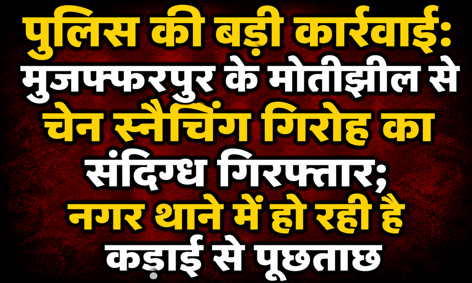 Major Police Action: Suspect from Chain Snatching Gang Apprehended from Motijheel in Muzaffarpur; Rigorous Interrogation Underway at Town Police Station