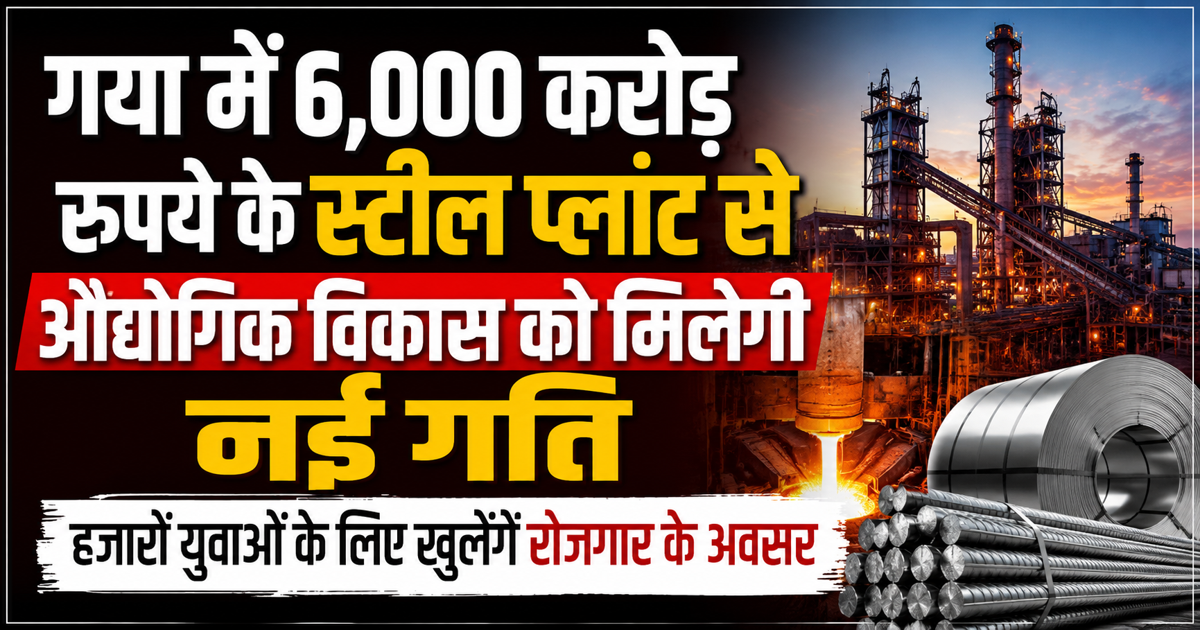 गया में 6,000 करोड़ रुपये के स्टील प्लांट से औद्योगिक विकास को मिलेगी नई गति, हजारों युवाओं के लिए खुलेंगे रोजगार के अवसर