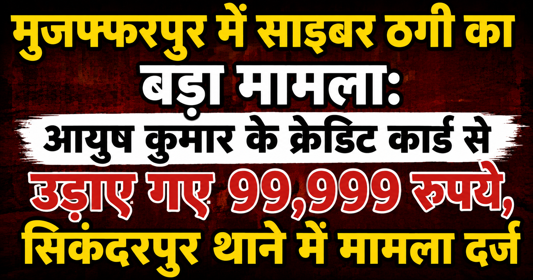 मुजफ्फरपुर में साइबर ठगी का बड़ा मामला: आयुष कुमार के क्रेडिट कार्ड से उड़ाए गए 99,999 रुपये, सिकंदरपुर थाने में मामला दर्ज — विस्तृत रिपोर्ट