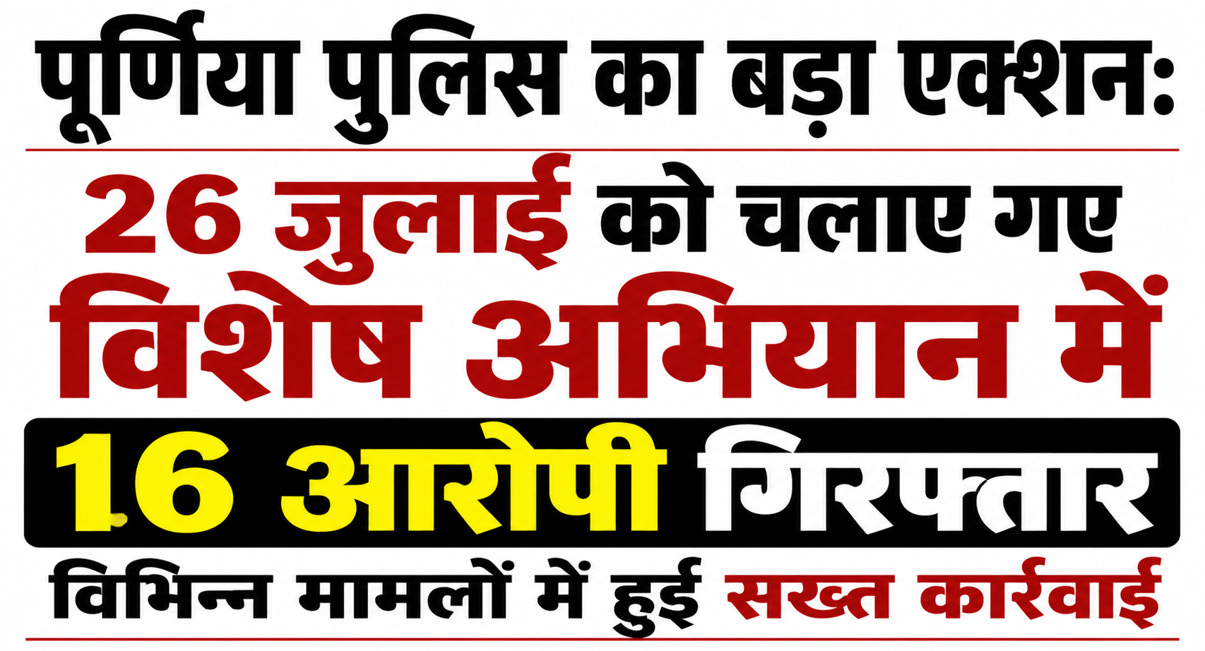 पूर्णिया पुलिस का बड़ा एक्शन: 26 जुलाई को चलाए गए विशेष अभियान में 16 आरोपी गिरफ्तार, विभिन्न मामलों में हुई सख्त कार्रवाई