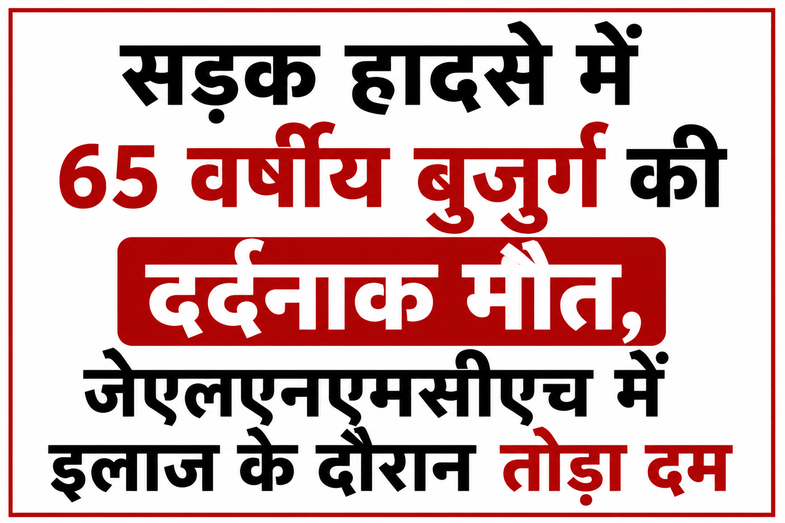 सड़क हादसे में 65 वर्षीय बुजुर्ग की दर्दनाक मौत, जेएलएनएमसीएच में इलाज के दौरान तोड़ा दम