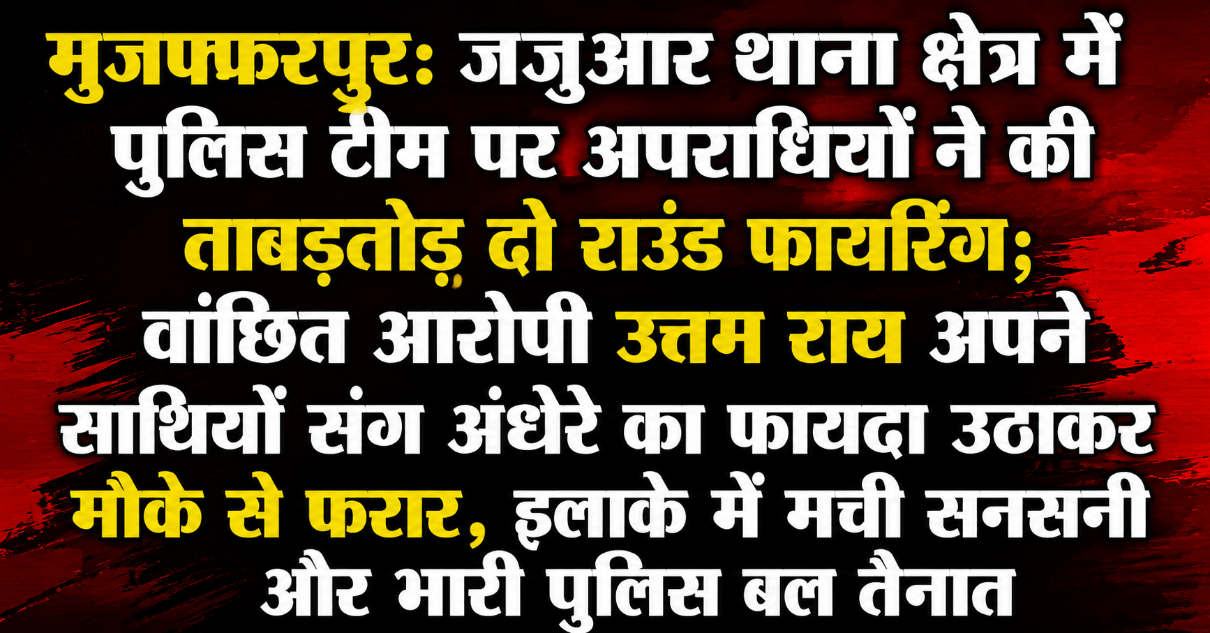 मुजफ्फरपुर: जजुआर थाना क्षेत्र में पुलिस टीम पर अपराधियों ने की ताबड़तोड़ दो राउंड फायरिंग; वांछित आरोपी उत्तम राय अपने साथियों संग अंधेरे का फायदा उठाकर मौके से फरार, इलाके में मची सनसनी और भारी पुलिस बल तैनात