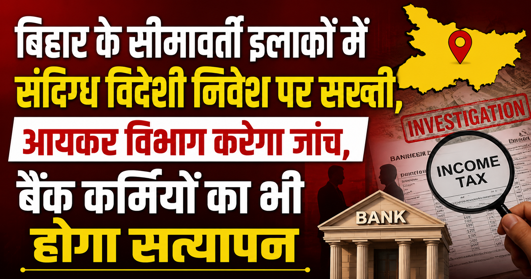 बिहार के सीमावर्ती इलाकों में संदिग्ध विदेशी निवेश पर सख्ती, आयकर विभाग करेगा जांच, बैंक कर्मियों का भी होगा सत्यापन
