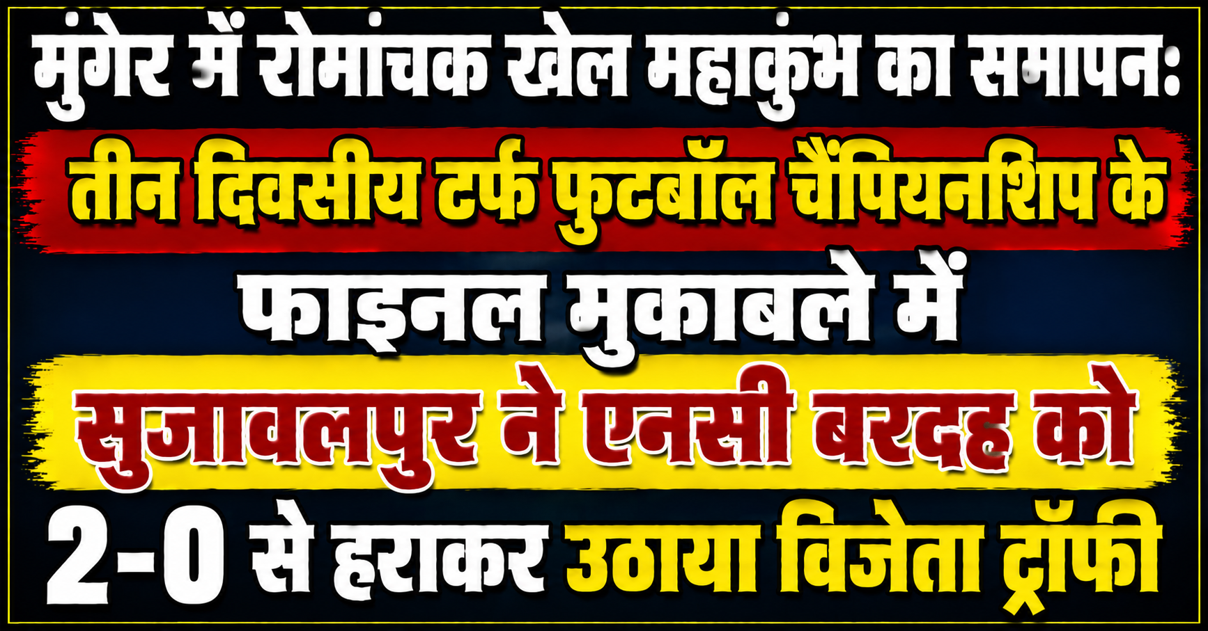 मुंगेर में रोमांचक खेल महाकुंभ का समापन: तीन दिवसीय टर्फ फुटबॉल चैंपियनशिप के फाइनल मुकाबले में सुजावलपुर ने एनसी बरदह को 2-0 से हराकर उठाया विजेता ट्रॉफी