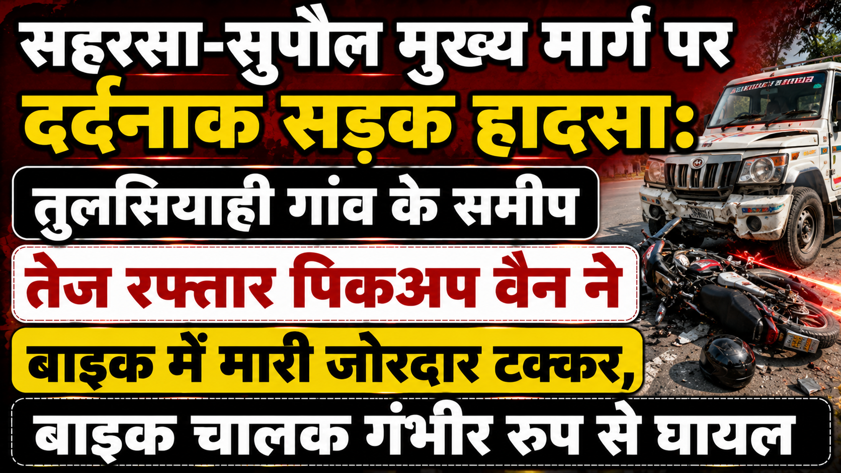 सहरसा-सुपौल मुख्य मार्ग पर दर्दनाक सड़क हादसा: तुलसियाही गांव के समीप तेज रफ्तार पिकअप वैन ने बाइक में मारी जोरदार टक्कर, बाइक चालक गंभीर रूप से घायल — विस्तृत रिपो