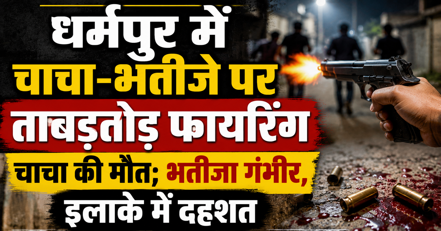 धर्मपुर में चाचा-भतीजे पर ताबड़तोड़ फायरिंग, चाचा की मौत; भतीजा गंभीर, इलाके में दहशत