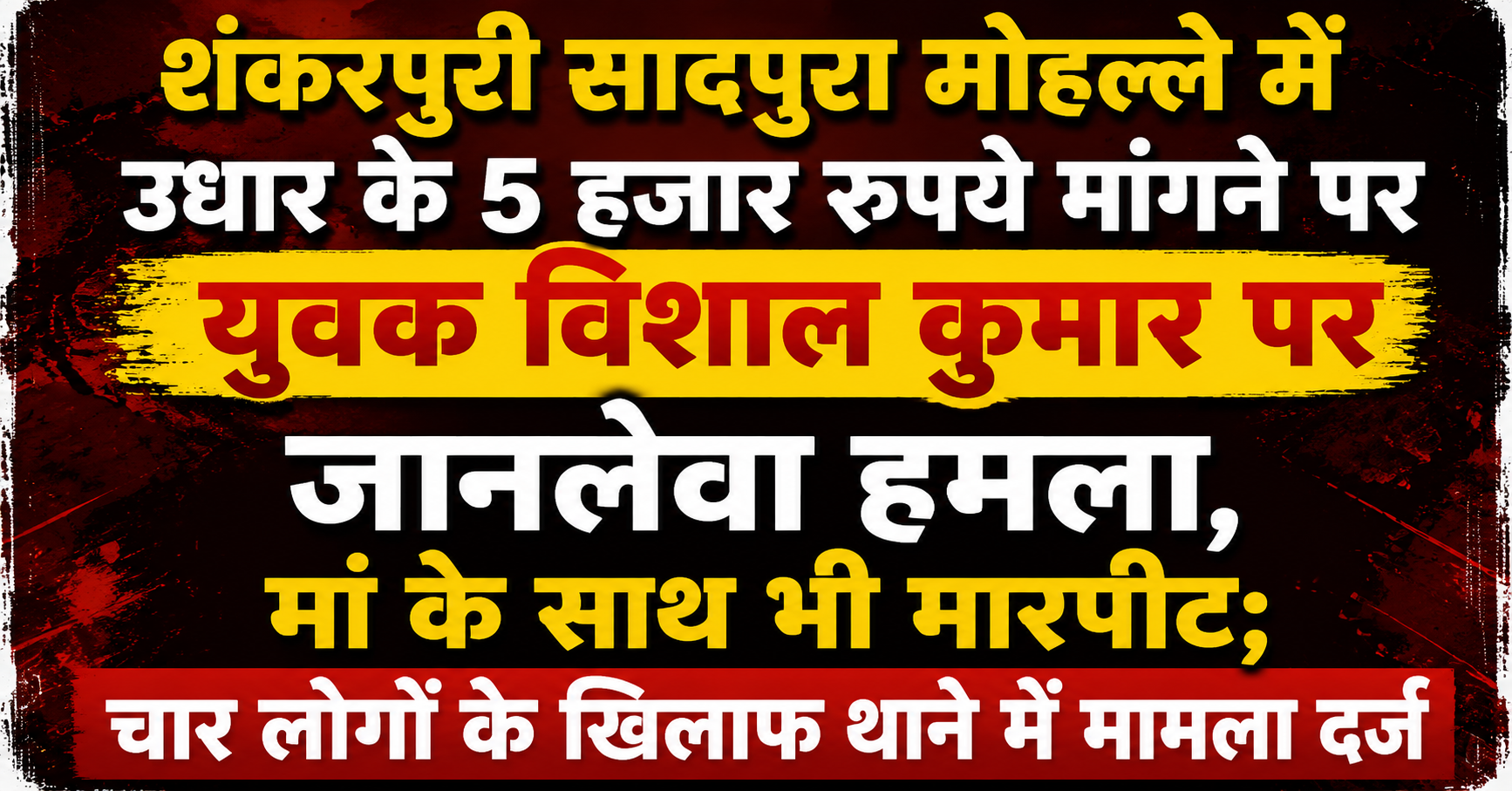 शंकरपुरी सादपुरा मोहल्ले में उधार के 5 हजार रुपये मांगने पर युवक विशाल कुमार पर जानलेवा हमला, मां के साथ भी मारपीट; चार लोगों के खिलाफ थाने में मामला दर्ज