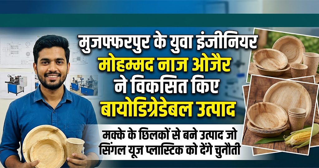 मुजफ्फरपुर के युवा इंजीनियर मोहम्मद नाज ओजैर ने विकसित किए बायोडिग्रेडेबल उत्पाद