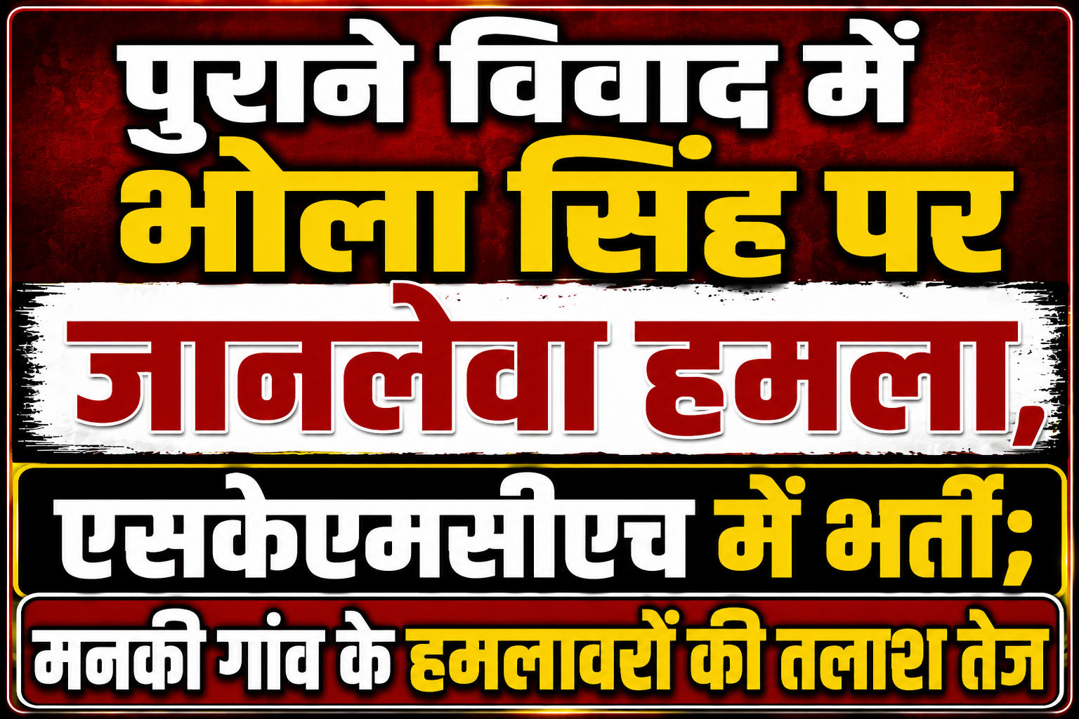 पुराने विवाद में भोला सिंह पर जानलेवा हमला, एसकेएमसीएच में भर्ती; मनकी गांव के हमलावरों की तलाश तेज