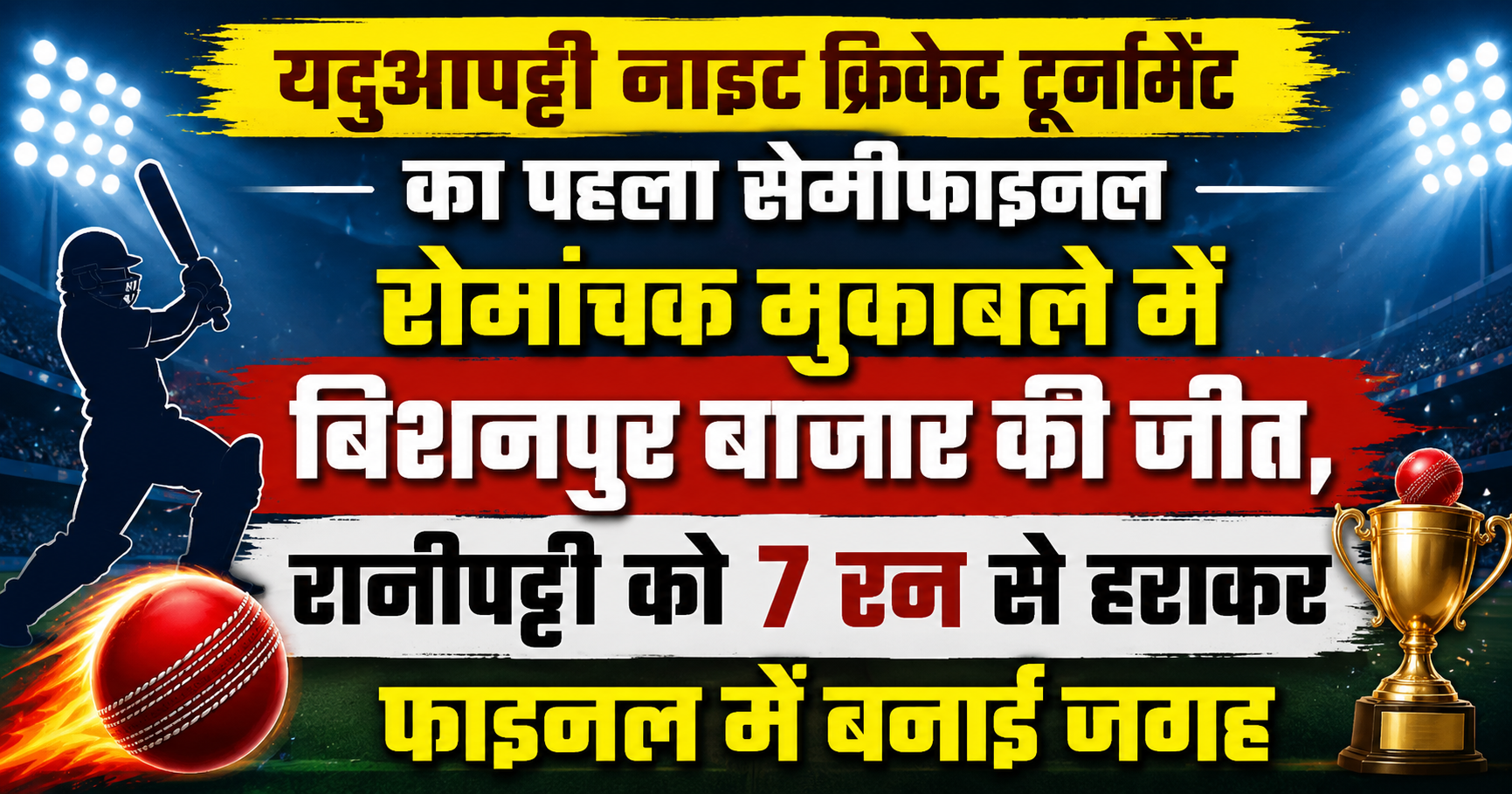 यदुआपट्टी नाइट क्रिकेट टूर्नामेंट का पहला सेमीफाइनल रोमांचक मुकाबले में बिशनपुर बाजार की जीत, रानीपट्टी को 7 रन से हराकर फाइनल में बनाई जगह