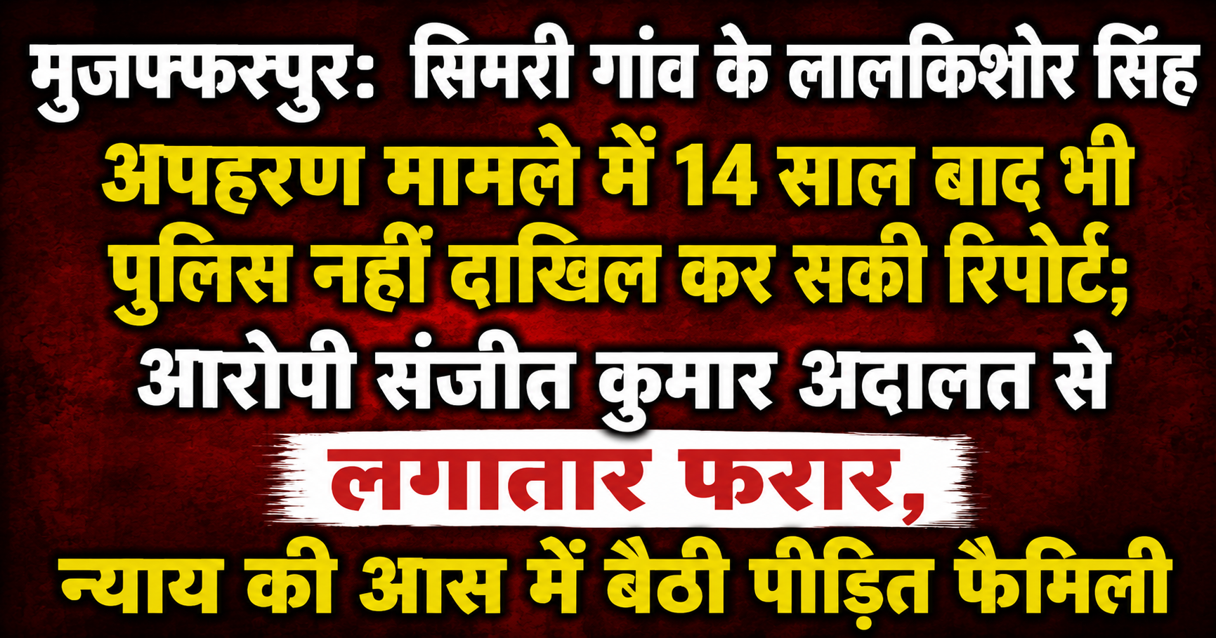 मुजफ्फरपुर: सिमरी गांव के लालकिशोर सिंह अपहरण मामले में 14 साल बाद भी पुलिस नहीं दाखिल कर सकी रिपोर्ट; आरोपी संजीत कुमार अदालत से लगातार फरार, न्याय की आस में बैठी पीड़ित फैमिली