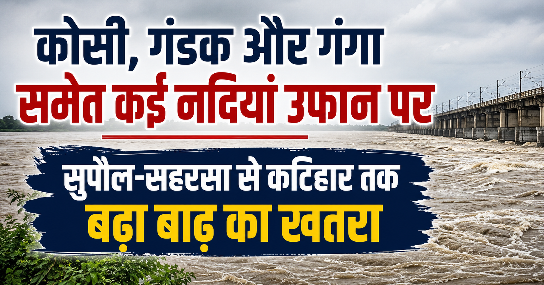 कोसी, गंडक और गंगा समेत कई नदियां उफान पर, सुपौल-सहरसा से कटिहार तक बढ़ा बाढ़ का खतरा