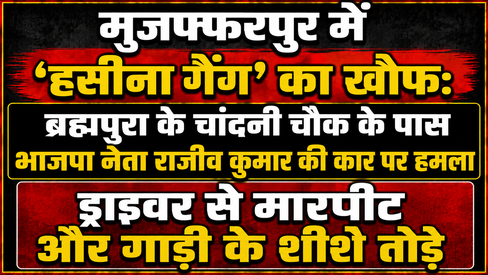 मुजफ्फरपुर में 'हसीना गैंग' का खौफ: ब्रह्मपुरा के चांदनी चौक के पास भाजपा नेता राजीव कुमार की कार पर हमला, ड्राइवर से मारपीट और गाड़ी के शीशे तोड़े