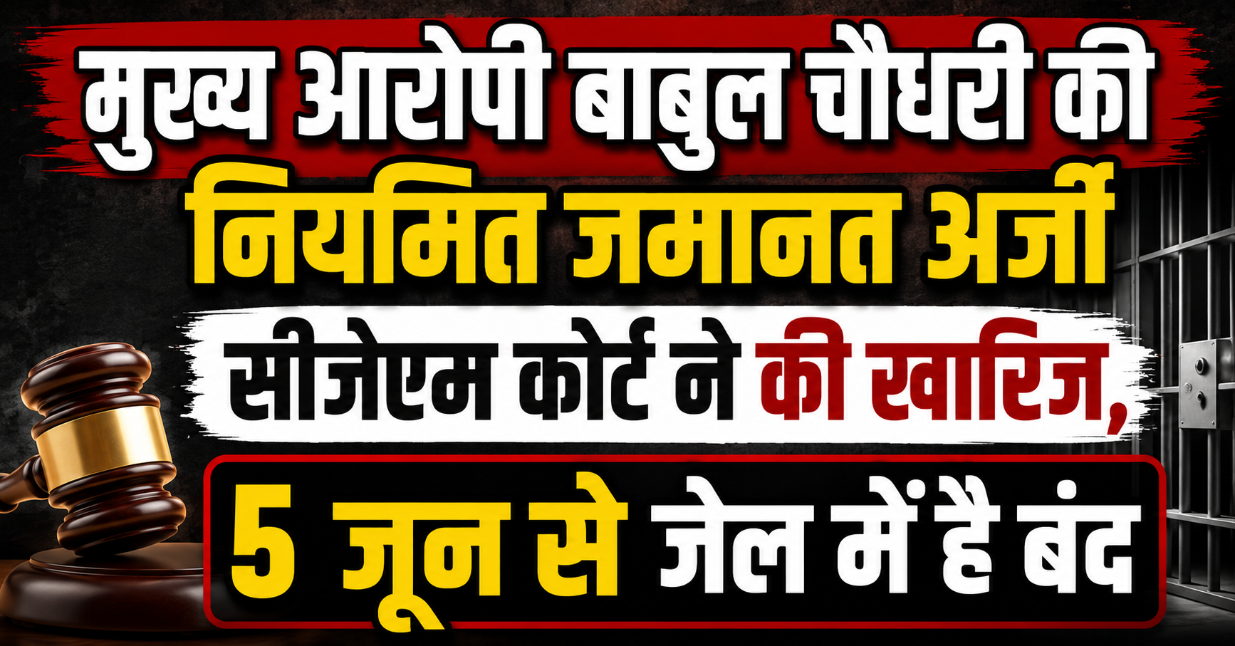 मुख्य आरोपी बाबुल चौधरी की नियमित जमानत अर्जी सीजेएम कोर्ट ने की खारिज, 5 जून से जेल में है बंद