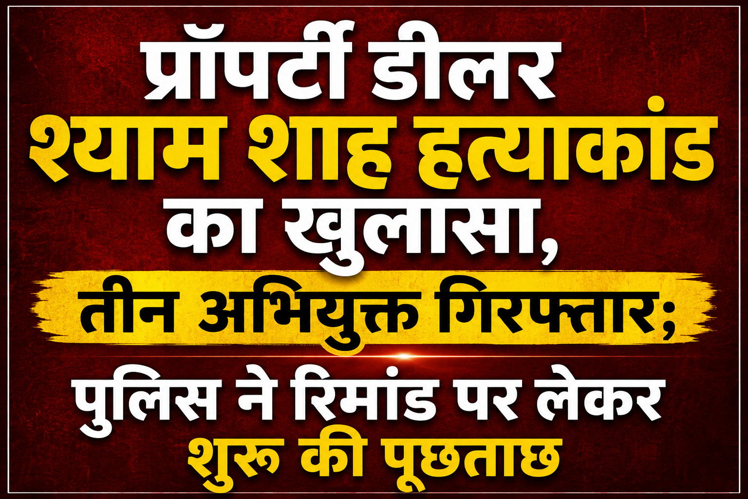Property Dealer Shyam Shah Murder Case Solved, Three Accused Arrested; Police Begin Interrogation on Remand