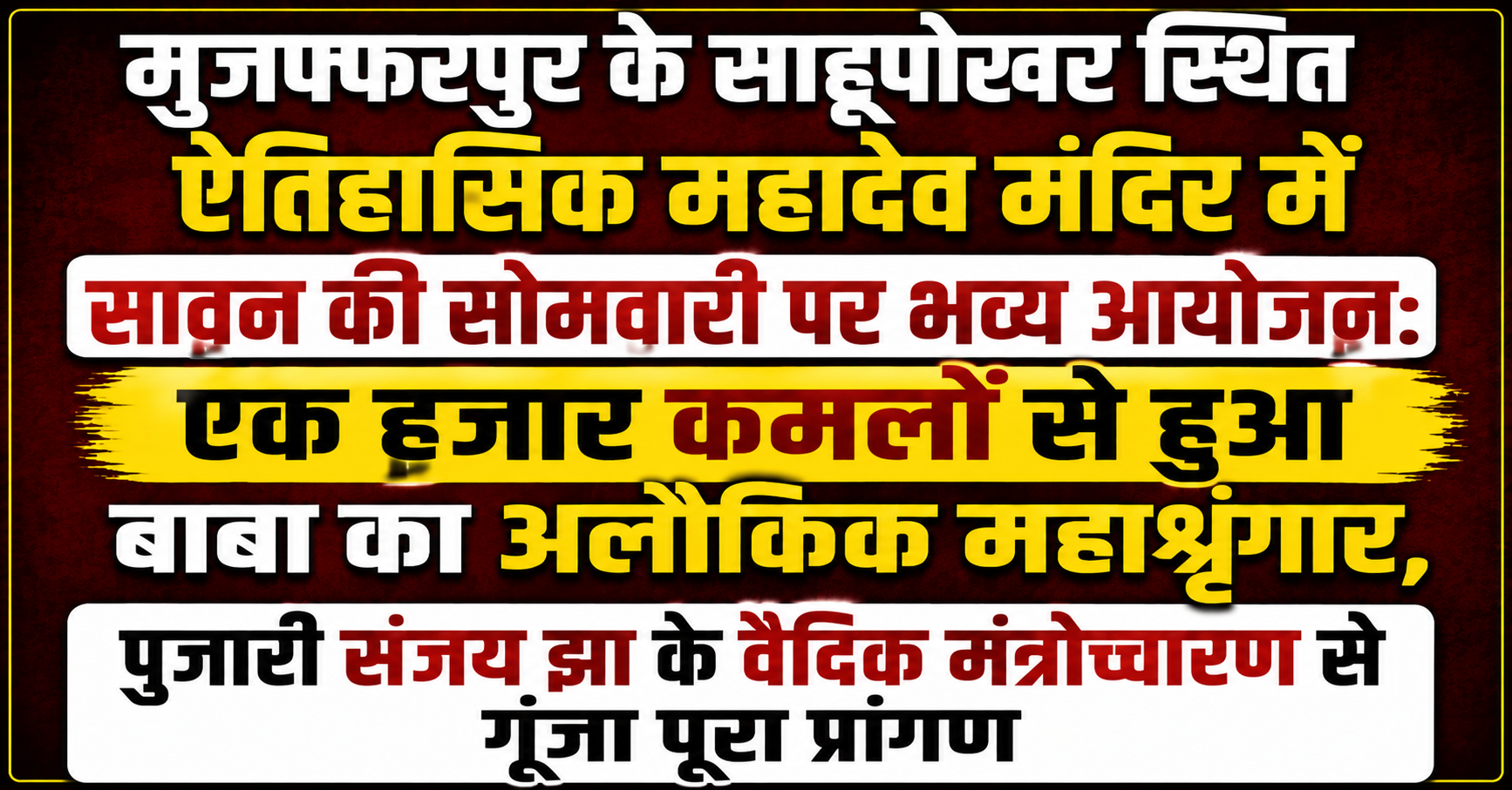 मुजफ्फरपुर के साहूपोखर स्थित ऐतिहासिक महादेव मंदिर में सावन की सोमवारी पर भव्य आयोजन: एक हजार कमलों से हुआ बाबा का अलौकिक महाशृंगार, पुजारी संजय झा के वैदिक मंत्रोच्चारण से गूंजा पूरा प्रांगण
