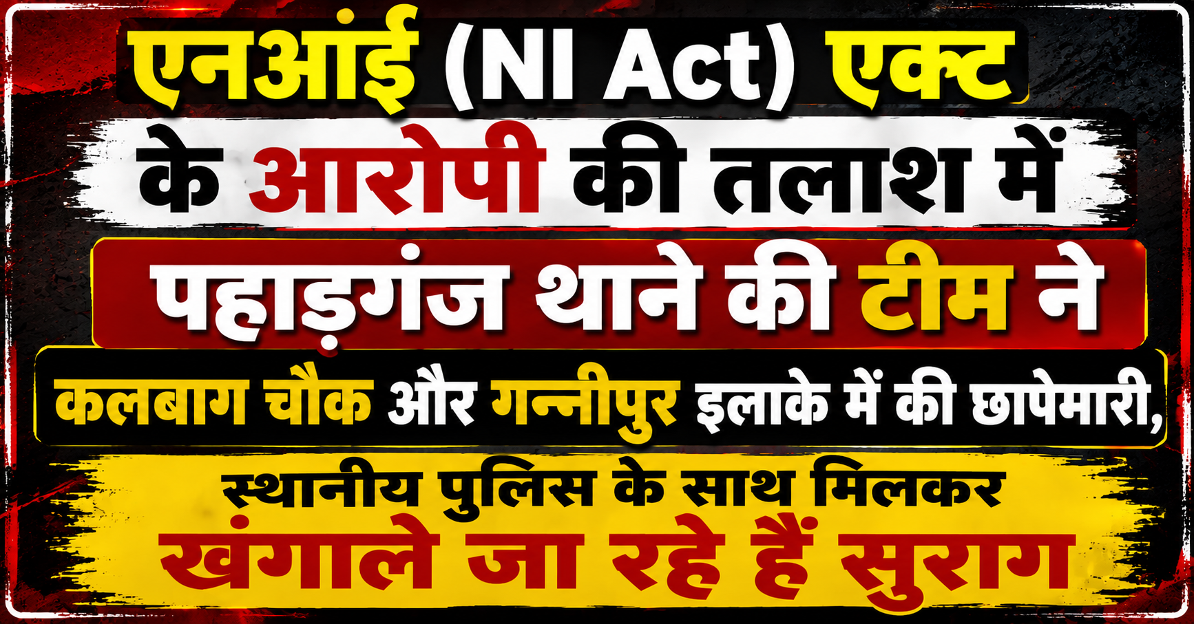 एनआई (NI Act) एक्ट के आरोपी की तलाश में पहाड़गंज थाने की टीम ने कलबाग चौक और गन्नीपुर इलाके में की छापेमारी, स्थानीय पुलिस के साथ मिलकर खंगाले जा रहे हैं सुराग