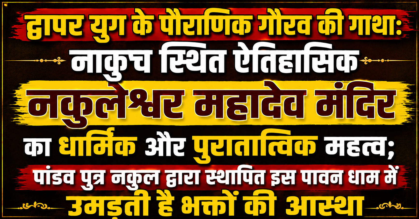 द्वापर युग के पौराणिक गौरव की गाथा: नाकुच स्थित ऐतिहासिक नकुलेश्वर महादेव मंदिर का धार्मिक और पुरातात्विक महत्व; पांडव पुत्र नकुल द्वारा स्थापित इस पावन धाम में उमड़ती है भक्तों की आ