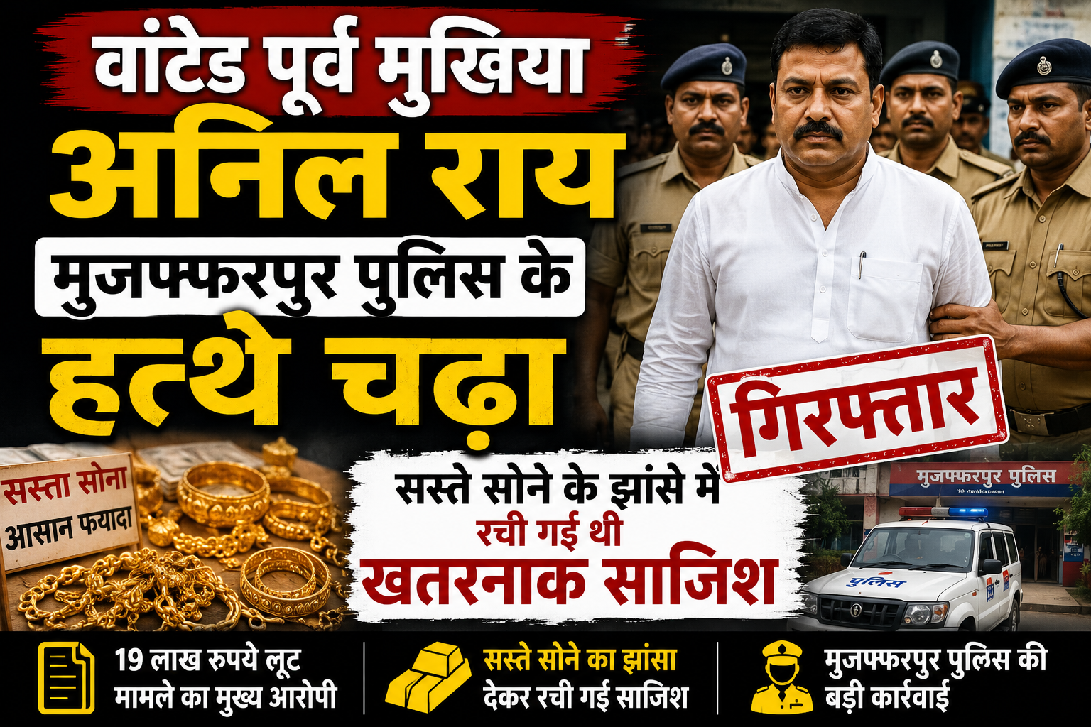 वांटेड पूर्व मुखिया अनिल राय मुजफ्फरपुर पुलिस के हत्थे चढ़ा, सस्ते सोने के झांसे में रची गई थी खतरनाक साजिश
